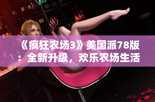 《瘋狂農(nóng)場3》美國派78版：全新升級，歡樂農(nóng)場生活再度開啟！