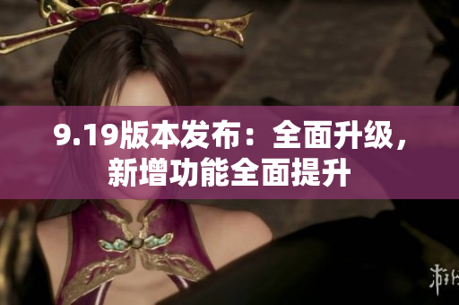 9.19版本發(fā)布：全面升級(jí)，新增功能全面提升
