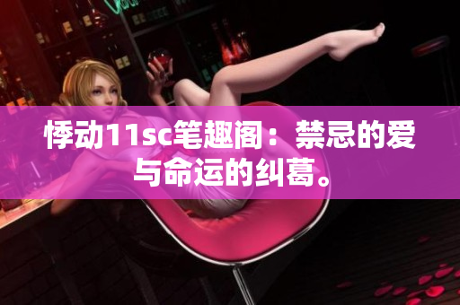 悸動(dòng)11sc筆趣閣：禁忌的愛與命運(yùn)的糾葛。