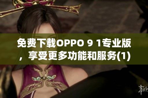 免費(fèi)下載OPPO 9 1專(zhuān)業(yè)版，享受更多功能和服務(wù)(1)