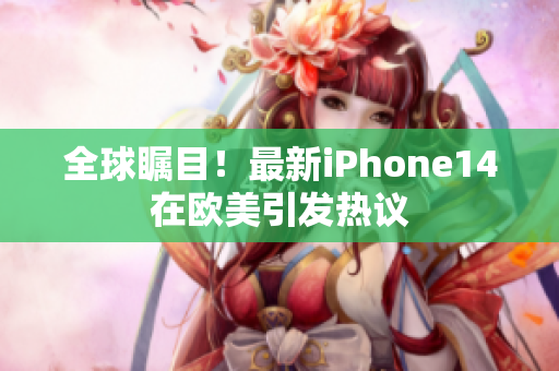 全球矚目！最新iPhone14在歐美引發(fā)熱議