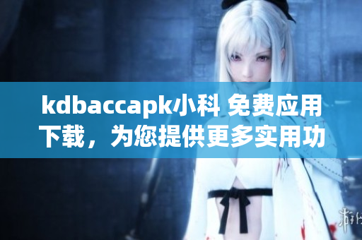 kdbaccapk小科 免費(fèi)應(yīng)用下載，為您提供更多實(shí)用功能