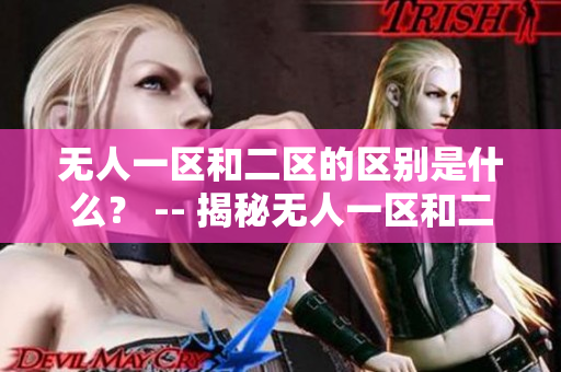 無人一區(qū)和二區(qū)的區(qū)別是什么？ -- 揭秘?zé)o人一區(qū)和二區(qū)的區(qū)別