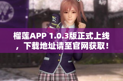 榴蓮APP 1.0.3版正式上線，下載地址請至官網(wǎng)獲??！