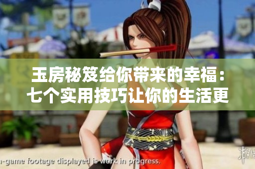 玉房秘笈給你帶來(lái)的幸福：七個(gè)實(shí)用技巧讓你的生活更美好
