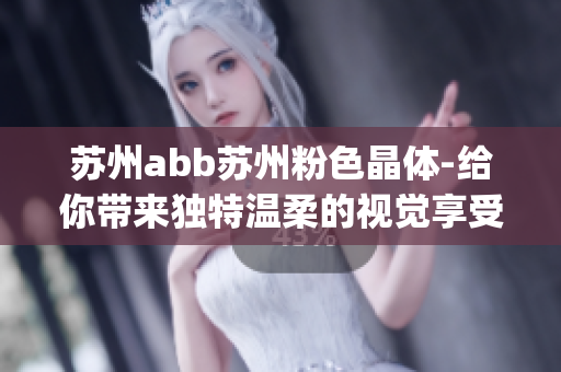蘇州abb蘇州粉色晶體-給你帶來獨(dú)特溫柔的視覺享受(1)