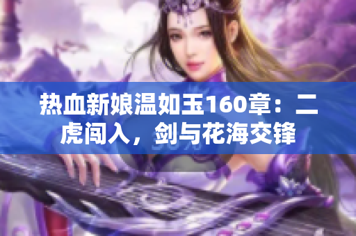 熱血新娘溫如玉160章：二虎闖入，劍與花海交鋒