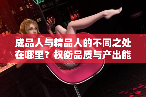 成品人與精品人的不同之處在哪里？權(quán)衡品質(zhì)與產(chǎn)出能力