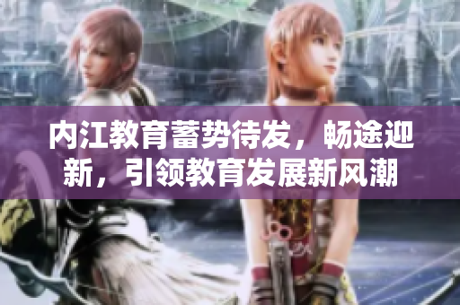 內(nèi)江教育蓄勢(shì)待發(fā)，暢途迎新，引領(lǐng)教育發(fā)展新風(fēng)潮