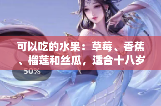 可以吃的水果：草莓、香蕉、榴蓮和絲瓜，適合十八歲的人食用嗎？(1)