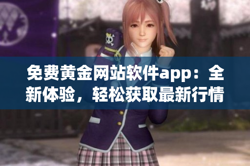 免費黃金網(wǎng)站軟件app：全新體驗，輕松獲取最新行情