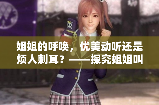 姐姐的呼喚，優(yōu)美動(dòng)聽還是煩人刺耳？——探究姐姐叫的好聽與否