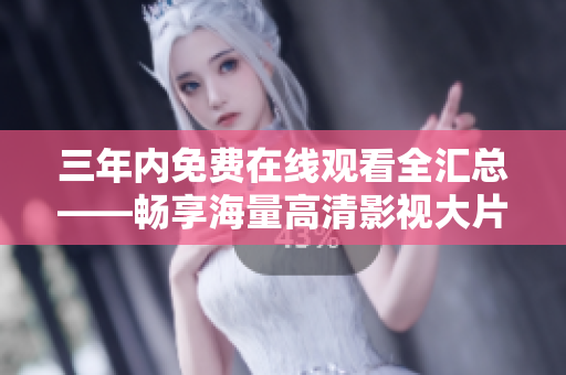 三年內(nèi)免費在線觀看全匯總——暢享海量高清影視大片