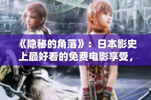 《隱秘的角落》：日本影史上最好看的免費電影享受，全方位揭秘日式人性演繹！