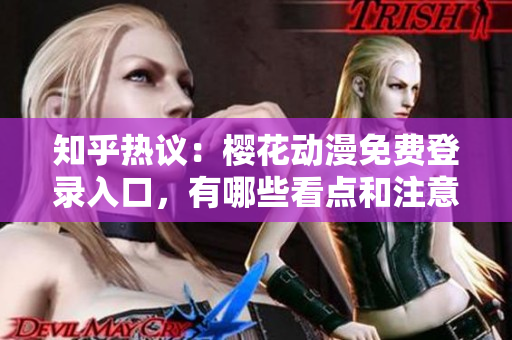 知乎熱議：櫻花動漫免費登錄入口，有哪些看點和注意事項？