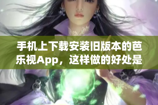 手機(jī)上下載安裝舊版本的芭樂(lè)視App，這樣做的好處是什么？