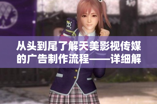 從頭到尾了解天美影視傳媒的廣告制作流程——詳細(xì)解讀！
