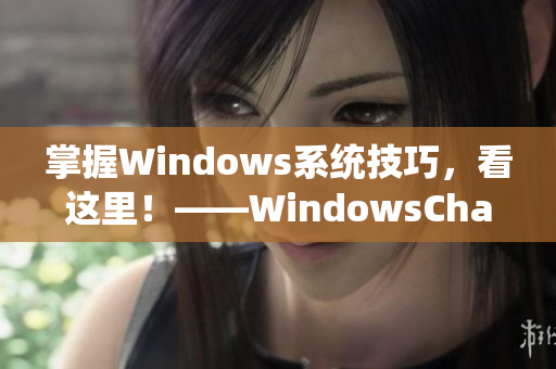 掌握Windows系統(tǒng)技巧，看這里！——WindowsChannel新視頻推薦