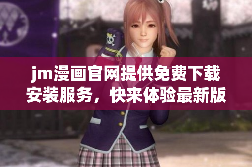 jm漫畫官網(wǎng)提供免費(fèi)下載安裝服務(wù)，快來(lái)體驗(yàn)最新版！