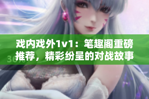 戲內(nèi)戲外1v1：筆趣閣重磅推薦，精彩紛呈的對(duì)戰(zhàn)故事！