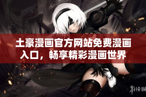 土豪漫畫官方網(wǎng)站免費漫畫入口，暢享精彩漫畫世界