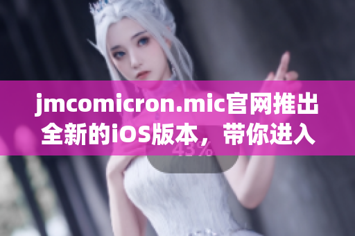 jmcomicron.mic官網(wǎng)推出全新的iOS版本，帶你進入全新漫畫世界(1)