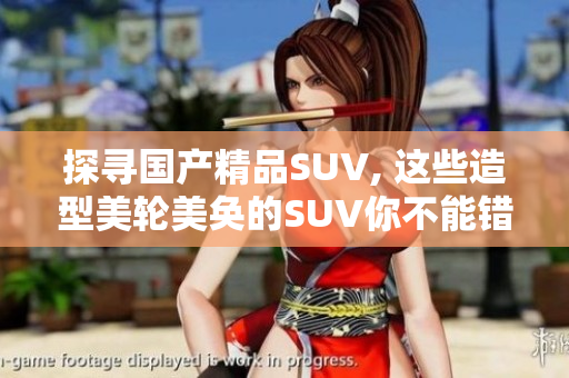 探尋國產(chǎn)精品SUV, 這些造型美輪美奐的SUV你不能錯過!
