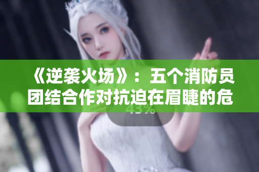 《逆襲火場》：五個消防員團結(jié)合作對抗迫在眉睫的危機