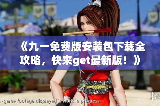 《九一免費版安裝包下載全攻略，快來get最新版！》(1)