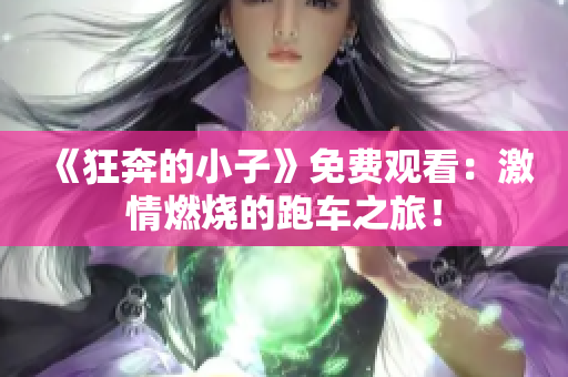 《狂奔的小子》免費觀看：激情燃燒的跑車之旅！