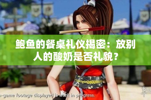 鮑魚的餐桌禮儀揭密：放別人的酸奶是否禮貌？