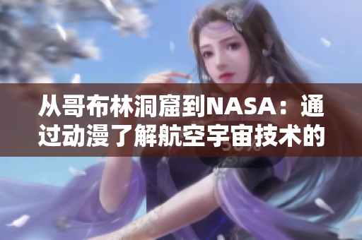 從哥布林洞窟到NASA：通過動漫了解航空宇宙技術(shù)的奧秘！
