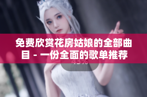免費欣賞花房姑娘的全部曲目 - 一份全面的歌單推薦
