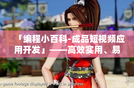 「編程小百科-成品短視頻應(yīng)用開發(fā)」——高效實用、易學(xué)易用的應(yīng)用源碼