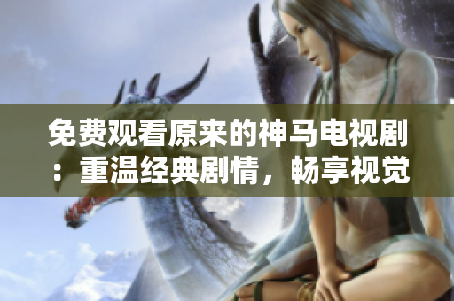 免費觀看原來的神馬電視?。褐販亟?jīng)典劇情，暢享視覺盛宴