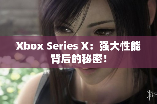 Xbox Series X：強大性能背后的秘密！