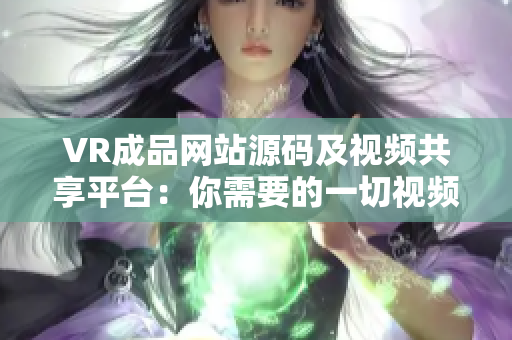 VR成品網(wǎng)站源碼及視頻共享平臺：你需要的一切視頻資源都在這里