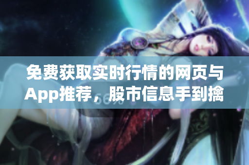 免費獲取實時行情的網(wǎng)頁與App推薦，股市信息手到擒來！