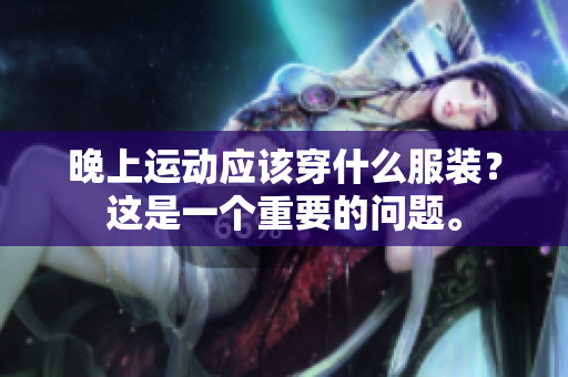 晚上運動應(yīng)該穿什么服裝？這是一個重要的問題。
