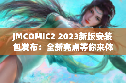 JMCOMIC2 2023新版安裝包發(fā)布：全新亮點等你來體驗