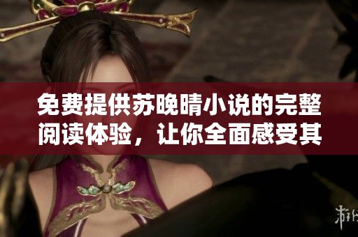 免費提供蘇晚晴小說的完整閱讀體驗，讓你全面感受其魅力