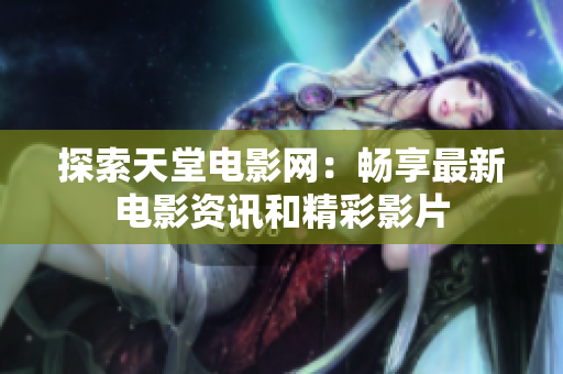 探索天堂電影網(wǎng)：暢享最新電影資訊和精彩影片