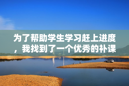 為了幫助學生學習趕上進度，我找到了一個優(yōu)秀的補課老師