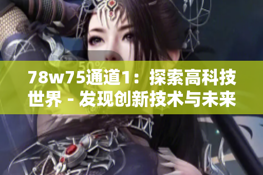 78w75通道1：探索高科技世界 - 發(fā)現(xiàn)創(chuàng)新技術(shù)與未來(lái)趨勢(shì)
