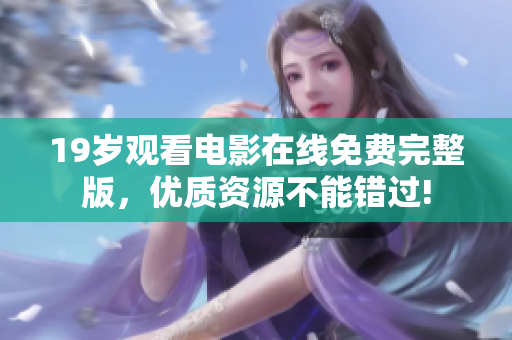 19歲觀看電影在線免費(fèi)完整版，優(yōu)質(zhì)資源不能錯(cuò)過(guò)!