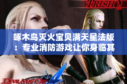 啄木鳥滅火寶貝滿天星法版：專業(yè)消防游戲讓你身臨其境體驗(yàn)！