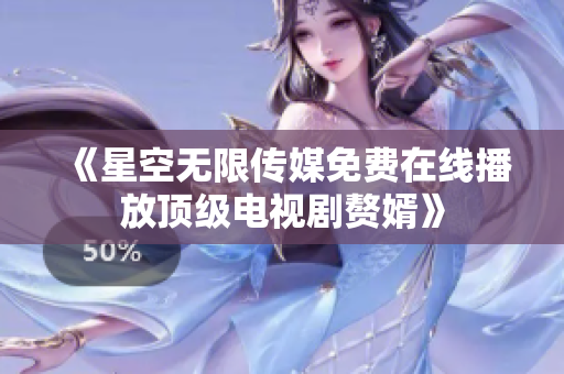 《星空無限傳媒免費(fèi)在線播放頂級(jí)電視劇贅婿》