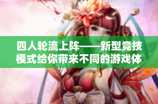 四人輪流上陣——新型競(jìng)技模式給你帶來不同的游戲體驗(yàn)