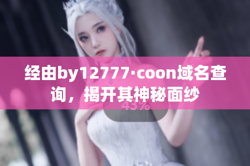 經(jīng)由by12777·coon域名查詢，揭開其神秘面紗