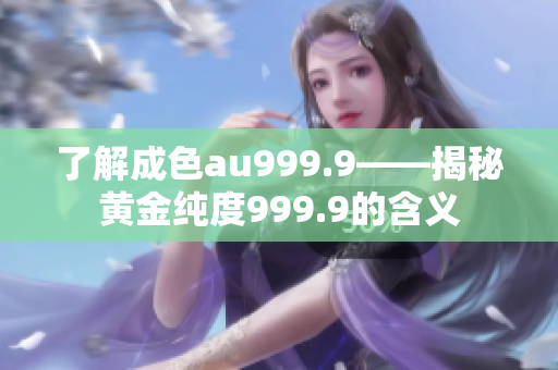 了解成色au999.9——揭秘黃金純度999.9的含義